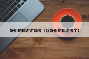 好听的网游游戏名（超好听的网游名字）