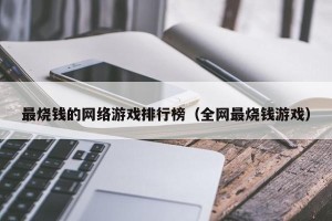 最烧钱的网络游戏排行榜（全网最烧钱游戏）