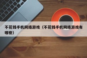 不花钱手机网络游戏（不花钱手机网络游戏有哪些）