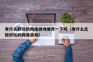 有什么好玩的网络游戏推荐一下吗（有什么比较好玩的网络游戏）