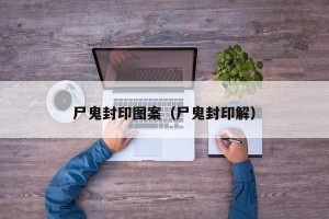 尸鬼封印图案（尸鬼封印解）