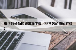 很污的修仙网络游戏下载（非常污的修仙游戏）