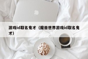 游戏id取名鬼才（魔兽世界游戏id取名鬼才）