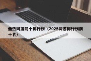 最热网游前十排行榜（2025网游排行榜前十名）