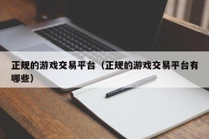 正规的游戏交易平台（正规的游戏交易平台有哪些）