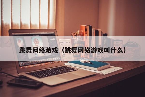 跳舞网络游戏(跳舞网络游戏叫什么)